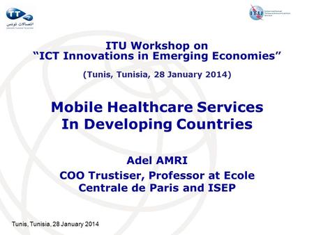 Tunis, Tunisia, 28 January 2014 Mobile Healthcare Services In Developing Countries Adel AMRI COO Trustiser, Professor at Ecole Centrale de Paris and ISEP.