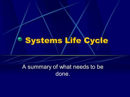 Systems Life Cycle A summary of what needs to be done.