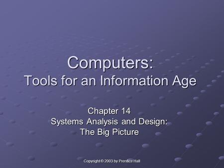 Copyright © 2003 by Prentice Hall Computers: Tools for an Information Age Chapter 14 Systems Analysis and Design: The Big Picture.