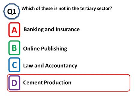 C Which of these is not in the tertiary sector? Q1 A B C D Banking and Insurance Online Publishing Cement Production Law and Accountancy.