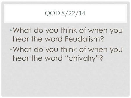 QOD 8/22/14 What do you think of when you hear the word Feudalism? What do you think of when you hear the word “chivalry”?