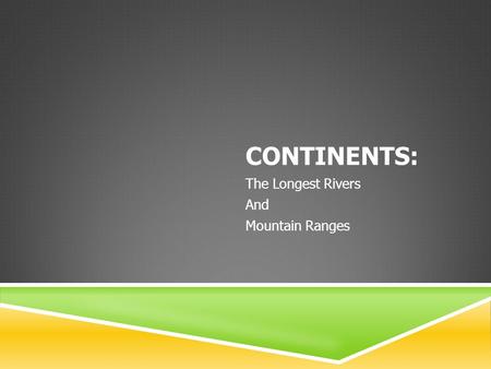 CONTINENTS: The Longest Rivers And Mountain Ranges.