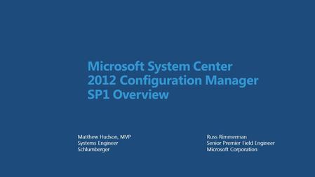 Microsoft System Center 2012 Configuration Manager SP1 Overview Russ Rimmerman Senior Premier Field Engineer Microsoft Corporation Matthew Hudson, MVP.