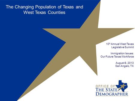 The Changing Population of Texas and West Texas Counties 10 th Annual West Texas Legislative Summit Immigration Issues: Our Future Texas Workforce August.