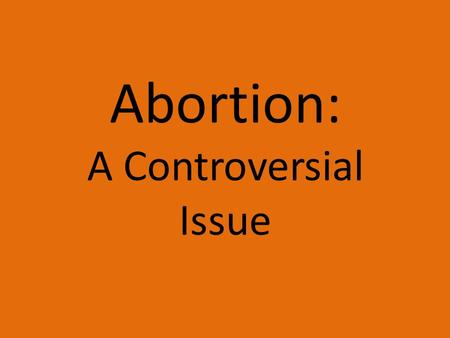 Abortion: A Controversial Issue. What is it? Abortion is the act of purposely removing a human embryo or fetus from its mother’s uterus before it is capable.