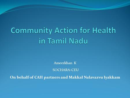 Ameerkhan K SOCHARA-CEU On behalf of CAH partners and Makkal Nalavazvu Iyakkam.