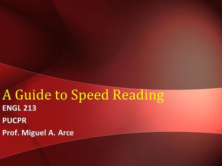 A Guide to Speed Reading ENGL 213 PUCPR Prof. Miguel A. Arce.