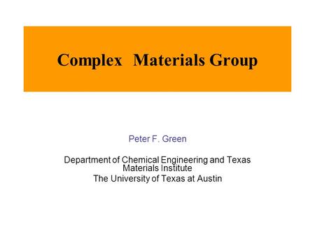 Complex Materials Group Peter F. Green Department of Chemical Engineering and Texas Materials Institute The University of Texas at Austin.