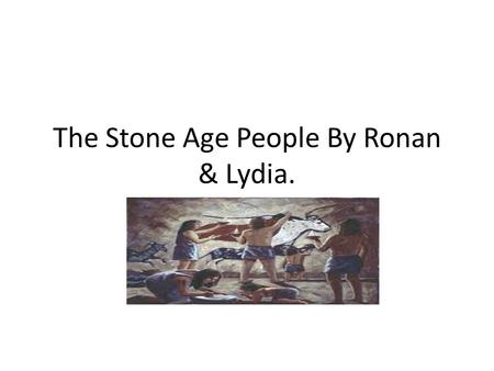 The Stone Age People By Ronan & Lydia.