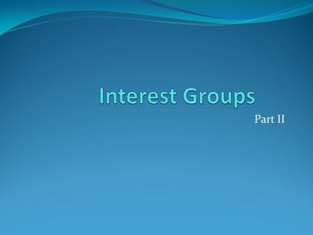 Part II. Interest Group Goals and Strategies Fundamental Goals: Gain access to policymakers Influence public policy Support sympathetic policymakers.