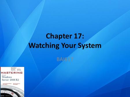 Chapter 17: Watching Your System BAI617. Chapter Topics Working With Event Viewer Performance Monitor Resource Monitor.