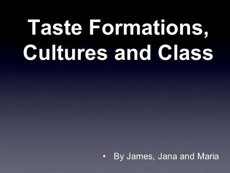 Taste Formations, Cultures and Class By James, Jana and Maria.