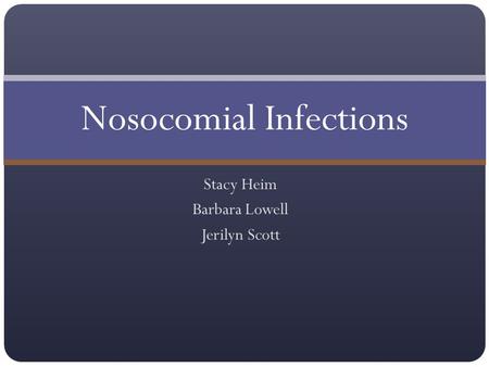 Stacy Heim Barbara Lowell Jerilyn Scott Nosocomial Infections.