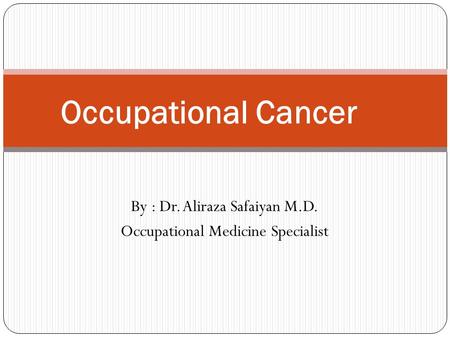 By : Dr. Aliraza Safaiyan M.D. Occupational Medicine Specialist Occupational Cancer.