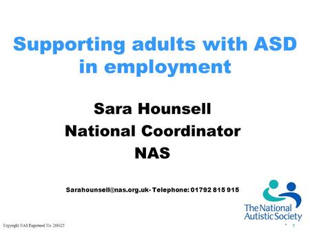 Copyright NAS Registered No. 269425 1 1 Supporting adults with ASD in employment Sara Hounsell National Coordinator NAS Telephone: