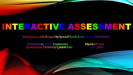INTERACTIVE ASSESSMENT For Students Challenged by Special Needs &/or Various Disabilities Presented by Teresa Plaggemeyer March 8 th, 2015 Instructional.