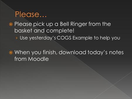  Please pick up a Bell Ringer from the basket and complete! › Use yesterday’s COGS Example to help you  When you finish, download today’s notes from.