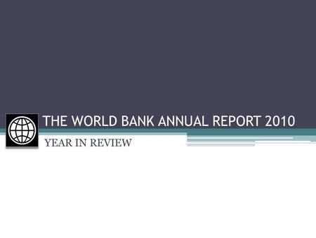 YEAR IN REVIEW THE WORLD BANK ANNUAL REPORT 2010 YEAR IN REVIEW.