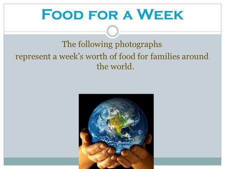 Food for a Week The following photographs represent a week’s worth of food for families around the world.