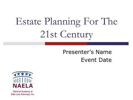 Estate Planning For The 21st Century Presenter’s Name Event Date.