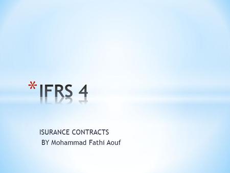 ISURANCE CONTRACTS BY Mohammad Fathi Aouf. * IFRS 4 was issued as part of the IASB’s Insurance Project as an interim standard in response to an urgent.