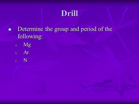 Drill Determine the group and period of the following: Determine the group and period of the following: a. Mg b. Ar c. N.
