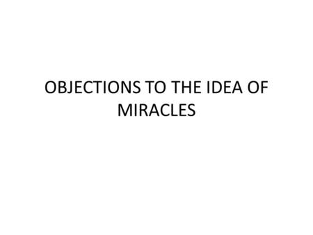 OBJECTIONS TO THE IDEA OF MIRACLES. Everything in our common experience tells us that when we encounter highly complex, organized systems or information,