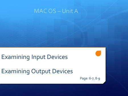MAC OS – Unit A Page: 6-7, 8-9 Examining Input Devices Examining Output Devices.