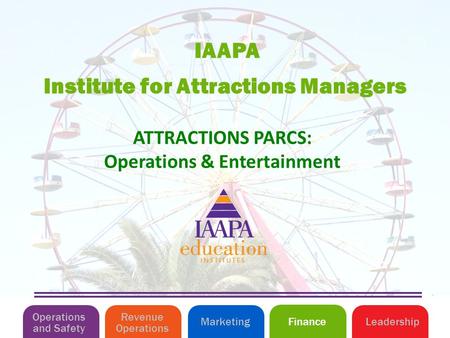 Institute for Attractions Managers IAAPA Operations and Safety MarketingLeadershipFinance Revenue Operations ATTRACTIONS PARCS: Operations & Entertainment.