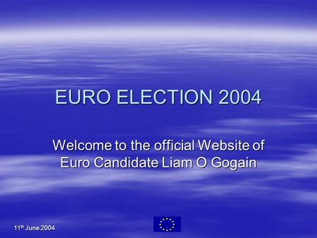 11 th June 2004 EURO ELECTION 2004 Welcome to the official Website of Euro Candidate Liam O Gogain.