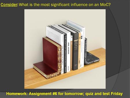 Consider: What is the most significant influence on an MoC? Homework: Assignment #6 for tomorrow; quiz and test Friday.