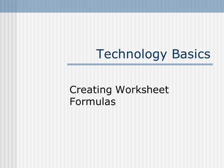 Technology Basics Creating Worksheet Formulas. 2 Understand Formulas Equations used to calculate values in cells are called formulas. Formulas consist.