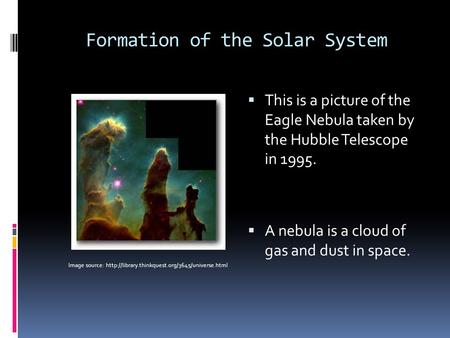 Formation of the Solar System  This is a picture of the Eagle Nebula taken by the Hubble Telescope in 1995.  A nebula is a cloud of gas and dust in space.