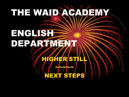 THE WAID ACADEMY ENGLISH DEPARTMENT HIGHER STILL ~~~~~ NEXT STEPS.
