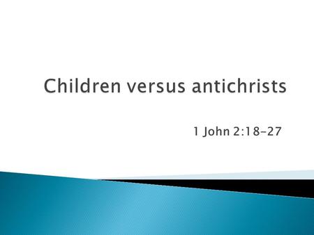 1 John 2:18-27. ◦ Children  you have been anointed by the Holy One (2:20)  the anointing abides in you (2:27) ◦ Antichrist  M any antichrists have.