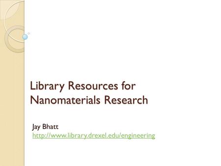 Library Resources for Nanomaterials Research Jay Bhatt