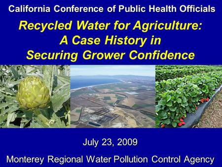 California Conference of Public Health Officials July 23, 2009 Monterey Regional Water Pollution Control Agency Recycled Water for Agriculture: A Case.