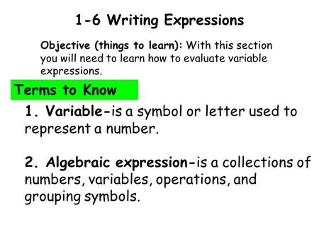 1-6 Writing Expressions Objective (things to learn): With this section you will need to learn how to evaluate variable expressions. Terms to Know 1. Variable-is.