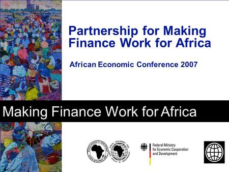 Making Finance Work for Africa Partnership for Making Finance Work for Africa African Economic Conference 2007.