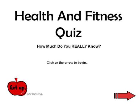 Health And Fitness Quiz How Much Do You REALLY Know? Click on the arrow to begin..