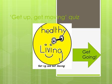 ‘Get up, get moving’ quiz Get Going!. Rules Of The Quiz!!! To answer the questions you need to click the rectangle with the answer in it. If you click.
