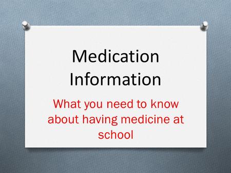 Medication Information What you need to know about having medicine at school.
