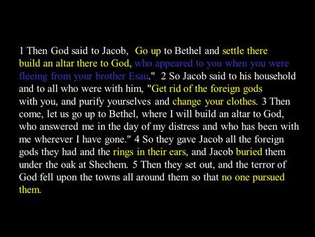 1 Then God said to Jacob, Go up to Bethel and settle there, and build an altar there to God, who appeared to you when you were fleeing from your brother.