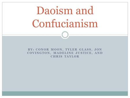 BY: CONOR MOON, TYLER GLASS, JON COVINGTON, MADELINE JUSTICE, AND CHRIS TAYLOR Daoism and Confucianism.