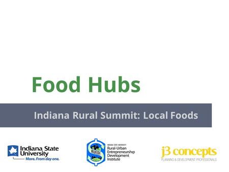 Food Hubs Indiana Rural Summit: Local Foods. Actively manages the aggregation, distribution, and marketing of source- identified food products Primarily.