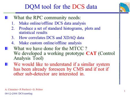 A. Cimmino - P. Paolucci - G. Polese 1 06-12-2006 / DCS meeting DQM tool for the DCS data What the RPC community needs: 1.Make online/offline DCS data.