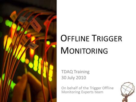 O FFLINE T RIGGER M ONITORING TDAQ Training 30 July 2010 On behalf of the Trigger Offline Monitoring Experts team.