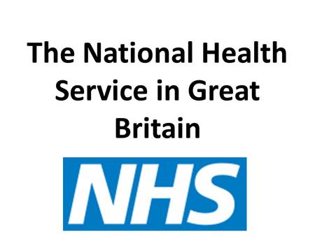The National Health Service in Great Britain. FILL IN THE CHART AS I GO THROUGH THE LECTURE.