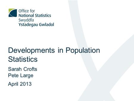 Developments in Population Statistics Sarah Crofts Pete Large April 2013.