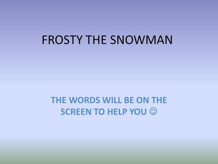 FROSTY THE SNOWMAN THE WORDS WILL BE ON THE SCREEN TO HELP YOU.